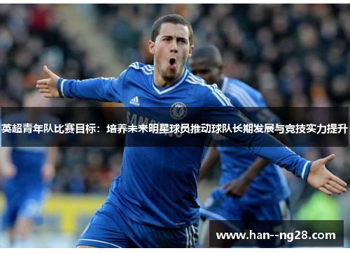 英超青年队比赛目标：培养未来明星球员推动球队长期发展与竞技实力提升