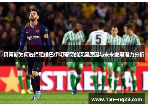 贝蒂斯为何选择租借巴伊切蒂奇的深层原因与未来发展潜力分析