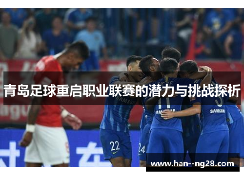 青岛足球重启职业联赛的潜力与挑战探析
