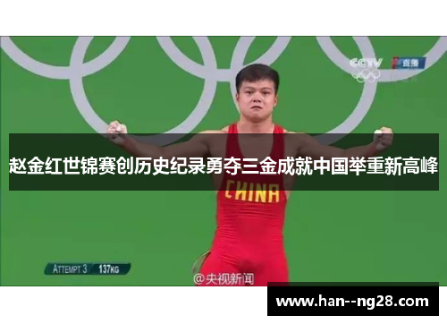 赵金红世锦赛创历史纪录勇夺三金成就中国举重新高峰