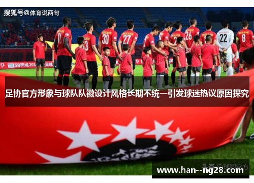 足协官方形象与球队队徽设计风格长期不统一引发球迷热议原因探究