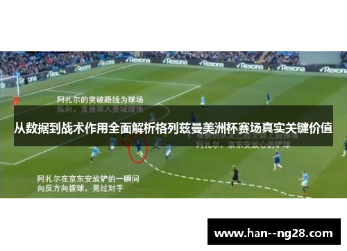 从数据到战术作用全面解析格列兹曼美洲杯赛场真实关键价值