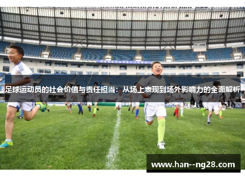 足球运动员的社会价值与责任担当：从场上表现到场外影响力的全面解析