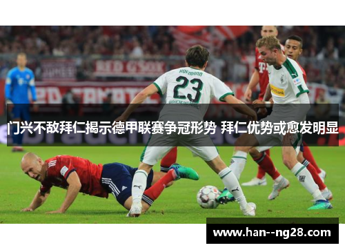 门兴不敌拜仁揭示德甲联赛争冠形势 拜仁优势或愈发明显