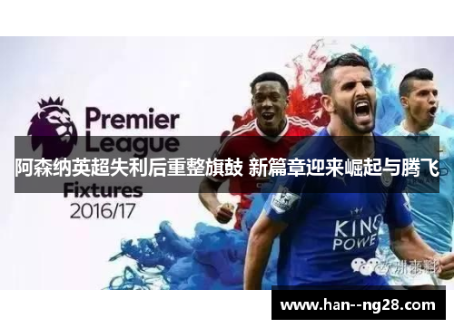 阿森纳英超失利后重整旗鼓 新篇章迎来崛起与腾飞