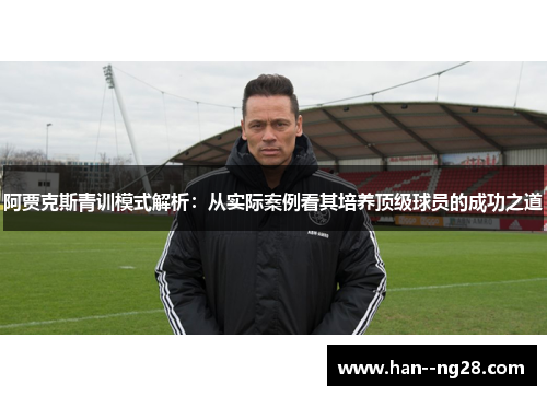 阿贾克斯青训模式解析：从实际案例看其培养顶级球员的成功之道