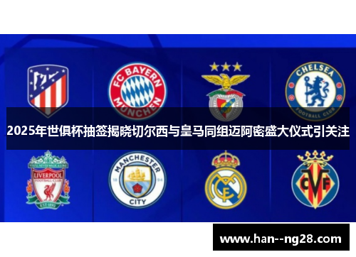 2025年世俱杯抽签揭晓切尔西与皇马同组迈阿密盛大仪式引关注 2025年世俱杯抽签揭晓切尔西与皇马同组迈阿密盛大仪式引关注