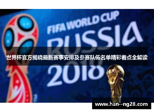 世界杯官方揭晓最新赛事安排及参赛队伍名单精彩看点全解读 世界杯官方揭晓最新赛事安排及参赛队伍名单精彩看点全解读