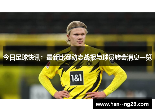 今日足球快讯:最新比赛动态战报与球员转会消息一览 今日足球快讯:最新比赛动态战报与球员转会消息一览