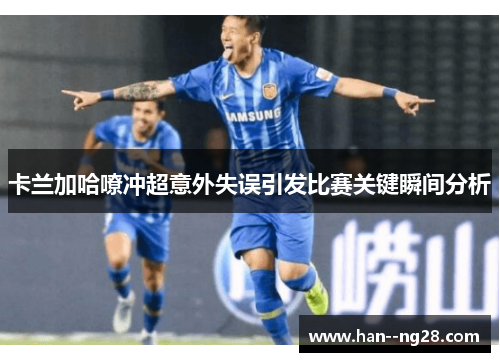 卡兰加哈嘹冲超意外失误引发比赛关键瞬间分析 卡兰加哈嘹冲超意外失误引发比赛关键瞬间分析