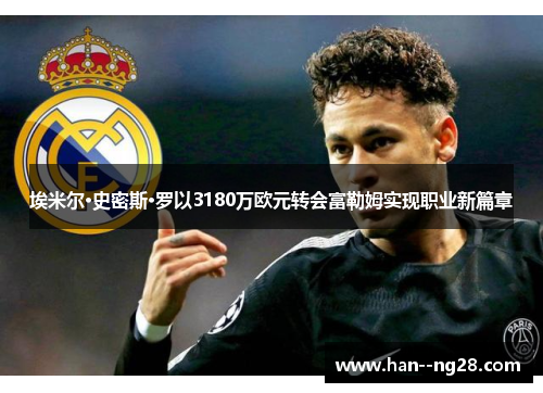 埃米尔·史密斯·罗以3180万欧元转会富勒姆实现职业新篇章