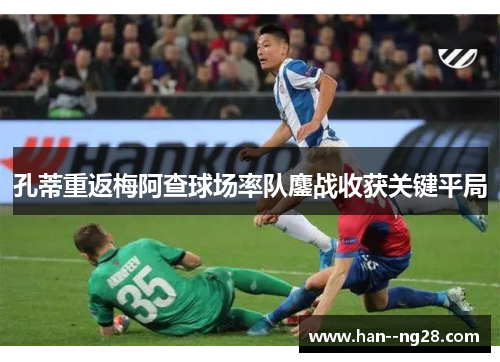 孔蒂重返梅阿查球场率队鏖战收获关键平局