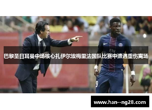 巴黎圣日耳曼中场核心扎伊尔埃梅里法国队比赛中遭遇重伤离场 巴黎圣日耳曼中场核心扎伊尔埃梅里法国队比赛中遭遇重伤离场