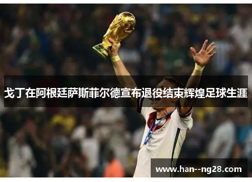 戈丁在阿根廷萨斯菲尔德宣布退役结束辉煌足球生涯 戈丁在阿根廷萨斯菲尔德宣布退役结束辉煌足球生涯