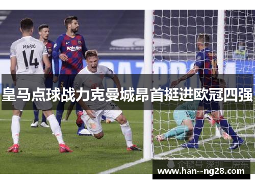 皇马点球战力克曼城昂首挺进欧冠四强