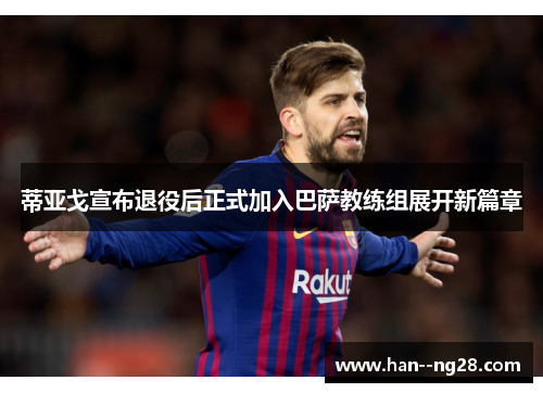 蒂亚戈宣布退役后正式加入巴萨教练组展开新篇章 蒂亚戈宣布退役后正式加入巴萨教练组展开新篇章