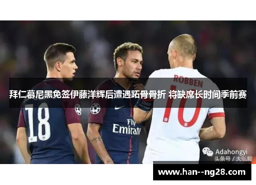 拜仁慕尼黑免签伊藤洋辉后遭遇跖骨骨折 将缺席长时间季前赛 拜仁慕尼黑免签伊藤洋辉后遭遇跖骨骨折 将缺席长时间季前赛