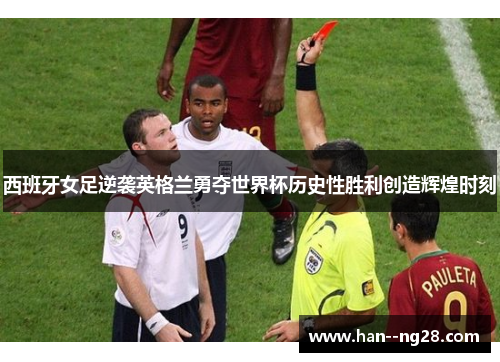 西班牙女足逆袭英格兰勇夺世界杯历史性胜利创造辉煌时刻